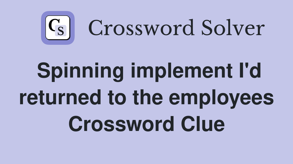 Spinning implement I'd returned to the employees Crossword Clue