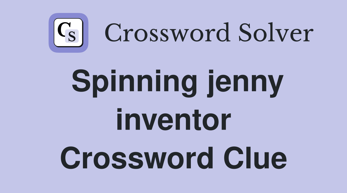 Spinning jenny inventor Crossword Clue