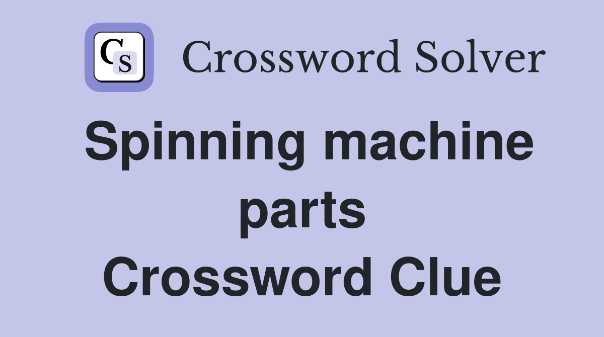 Spinning machine parts Crossword Clue