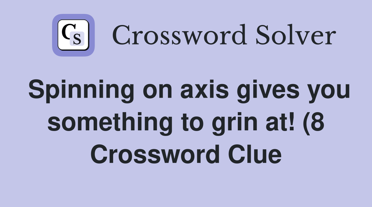Spinning on axis gives you something to grin at (8) Crossword Clue Spinning on axis gives you something to grin at (8) Crossword Clue