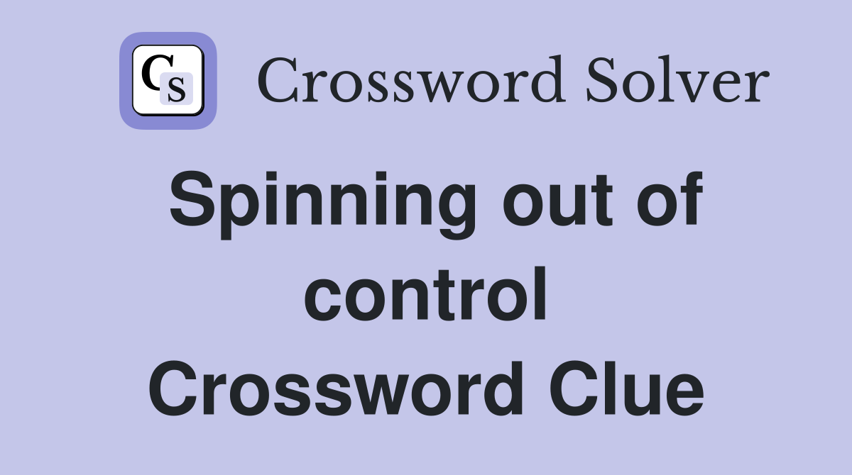 Spinning out of control Crossword Clue