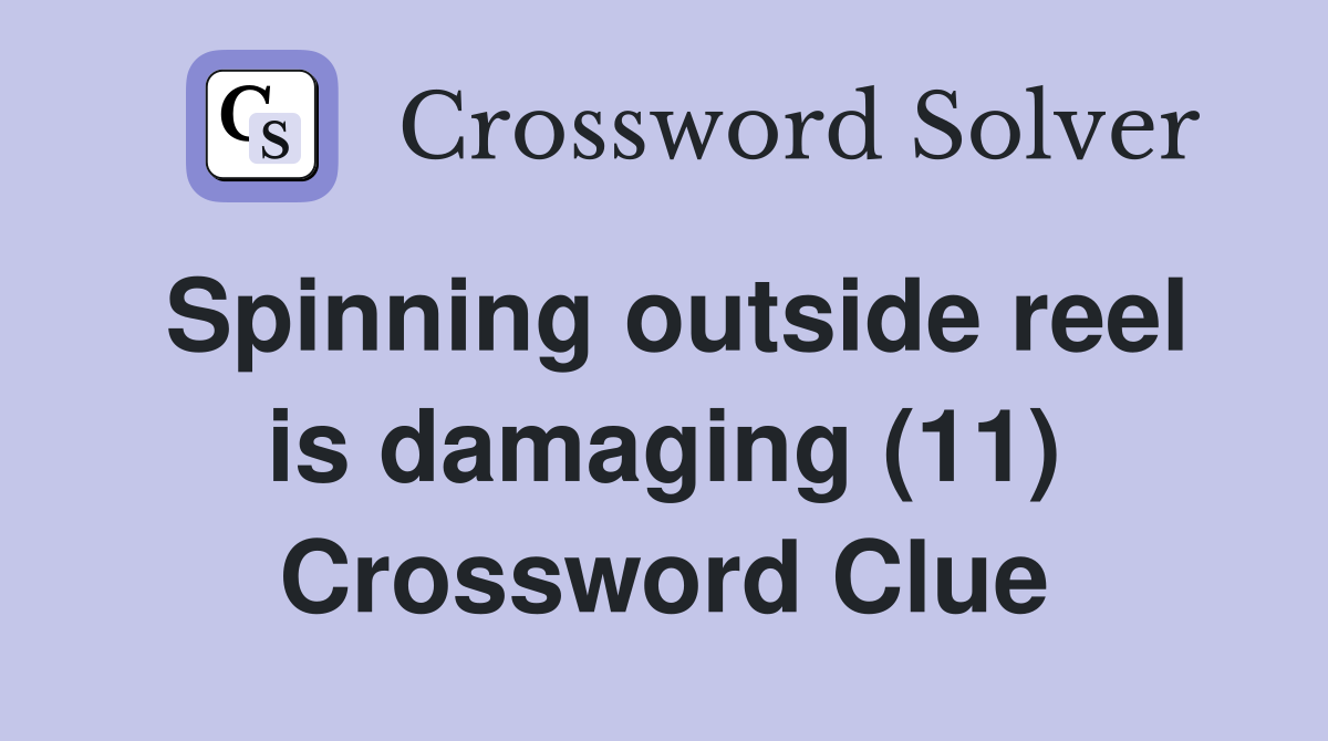Spinning outside reel is damaging (11) Crossword Clue