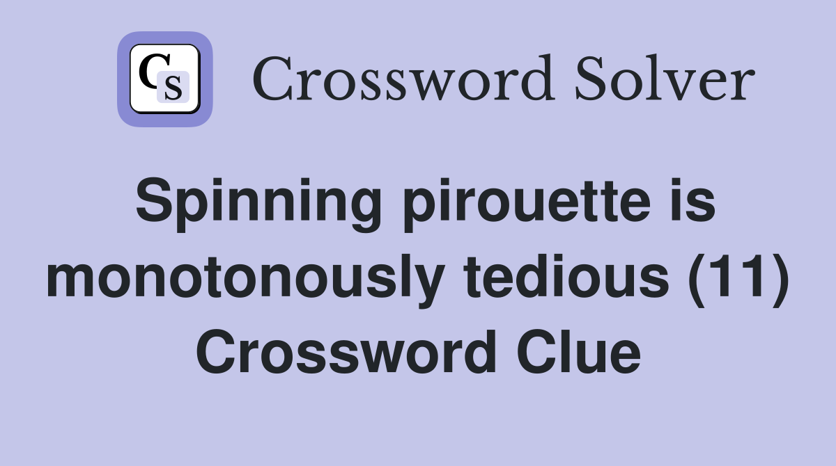 Spinning pirouette is monotonously tedious (11) Crossword Clue