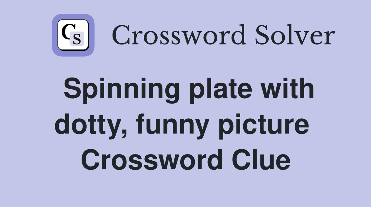Spinning plate with dotty, funny picture  Crossword Clue