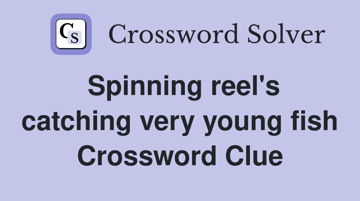 Spinning reel's catching very young fish Crossword Clue