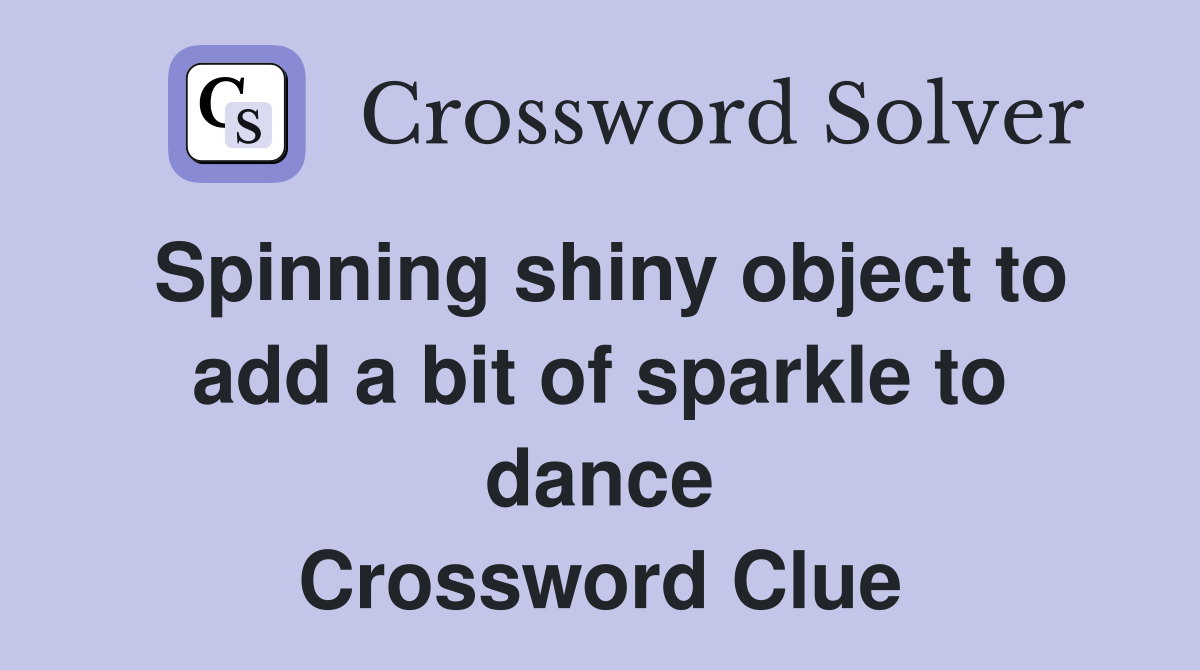 Spinning shiny object to add a bit of sparkle to dance Crossword Clue