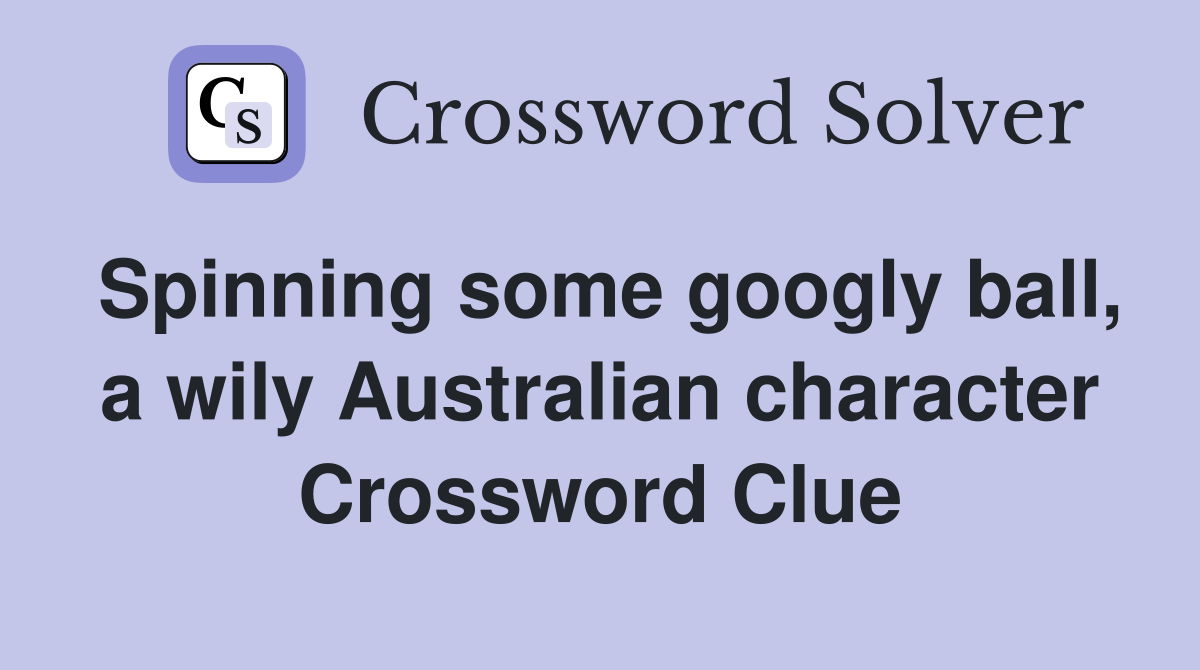 Spinning some googly ball, a wily Australian character Crossword Clue