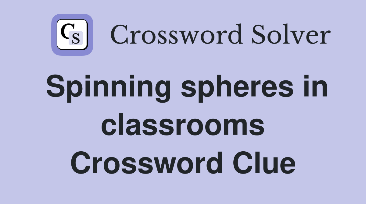 Spinning spheres in classrooms Crossword Clue
