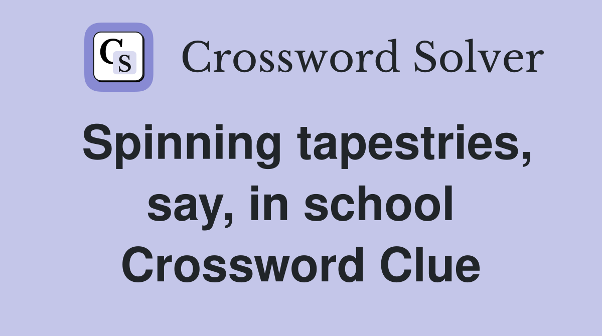 Spinning tapestries, say, in school Crossword Clue
