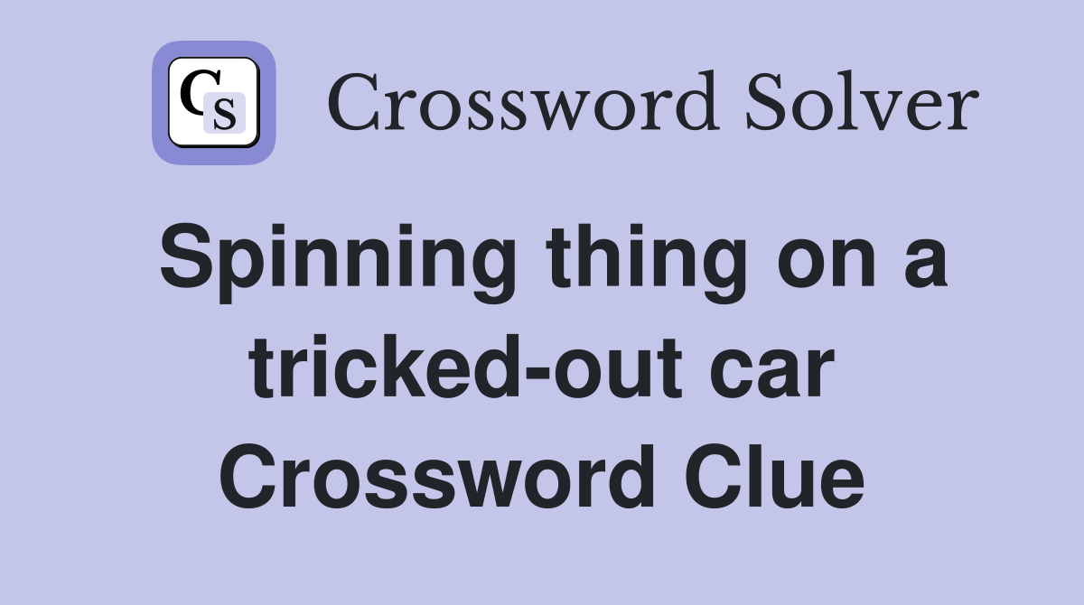 Spinning thing on a tricked-out car Crossword Clue