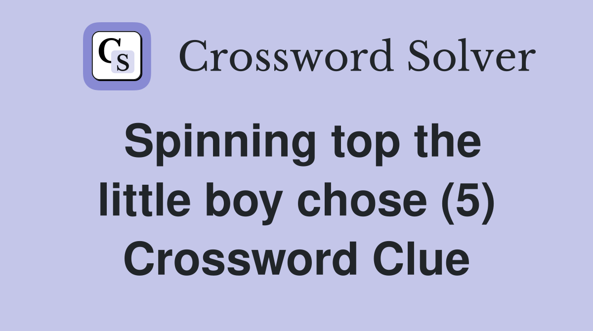 Spinning top the little boy chose (5) Crossword Clue