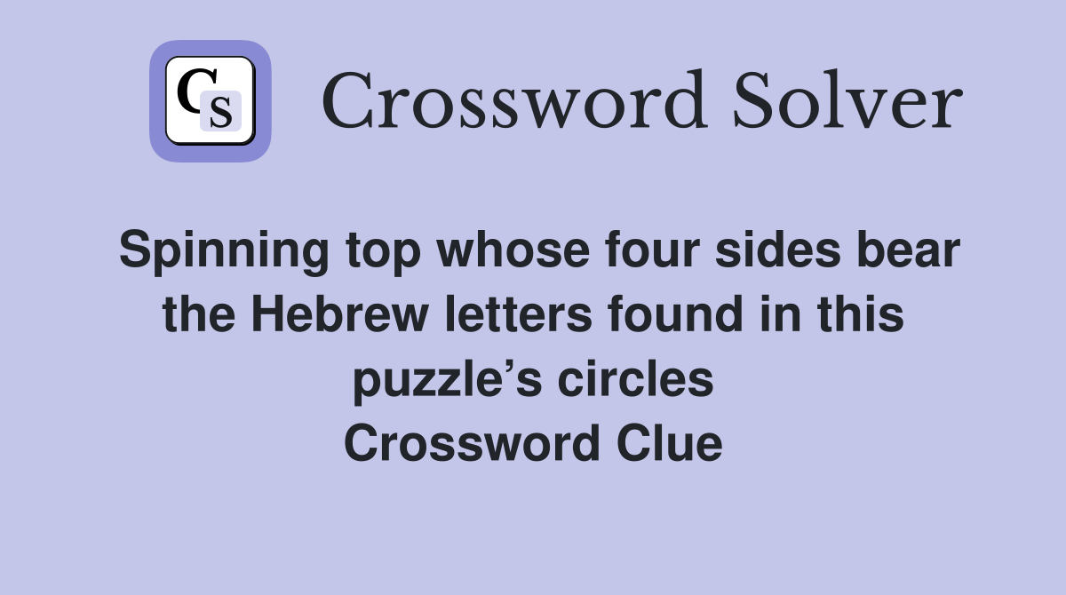 Spinning top whose four sides bear the Hebrew letters found in this puzzle’s circles Crossword Clue