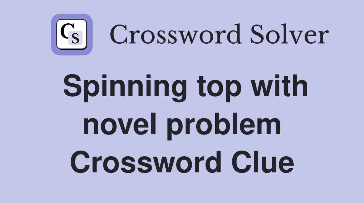 Spinning top with novel problem Crossword Clue