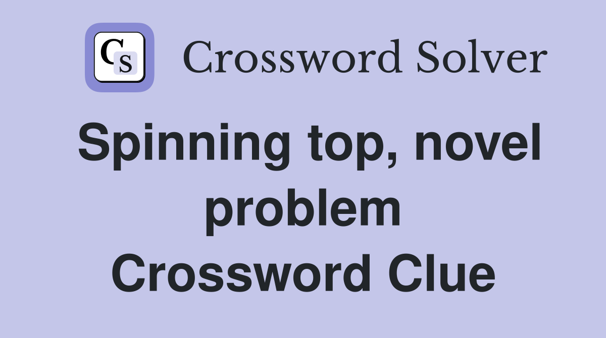 Spinning top, novel problem Crossword Clue