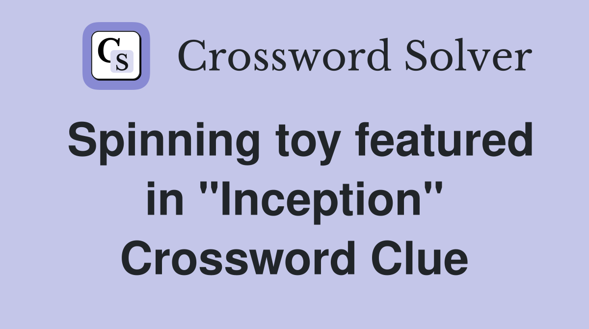 Spinning toy featured in "Inception" Crossword Clue