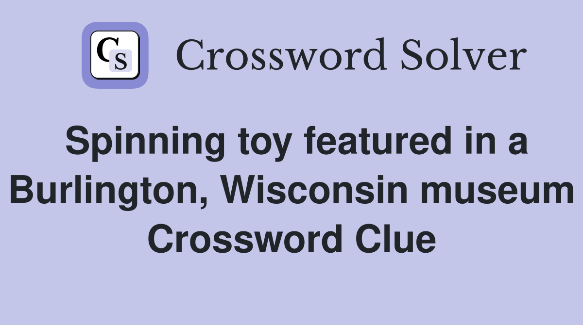 Spinning toy featured in a Burlington, Wisconsin museum Crossword Clue