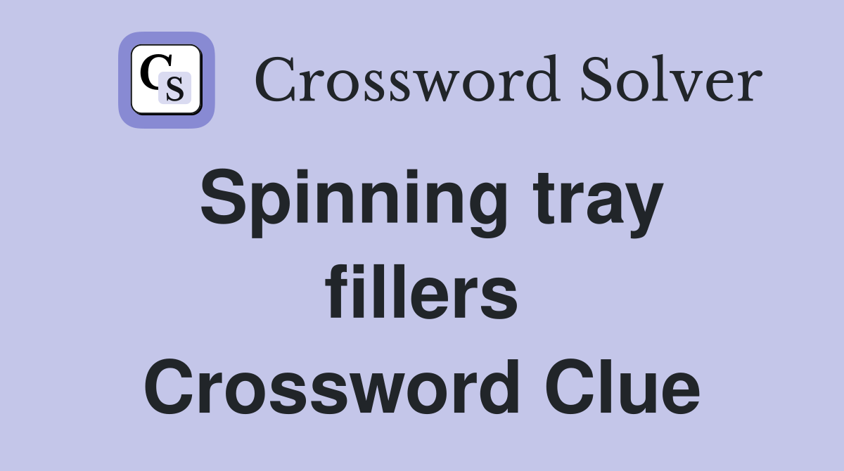 Spinning tray fillers Crossword Clue