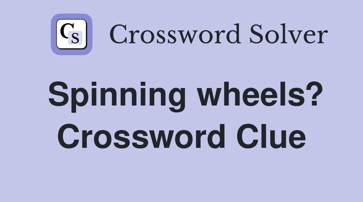 Spinning wheels? Crossword Clue