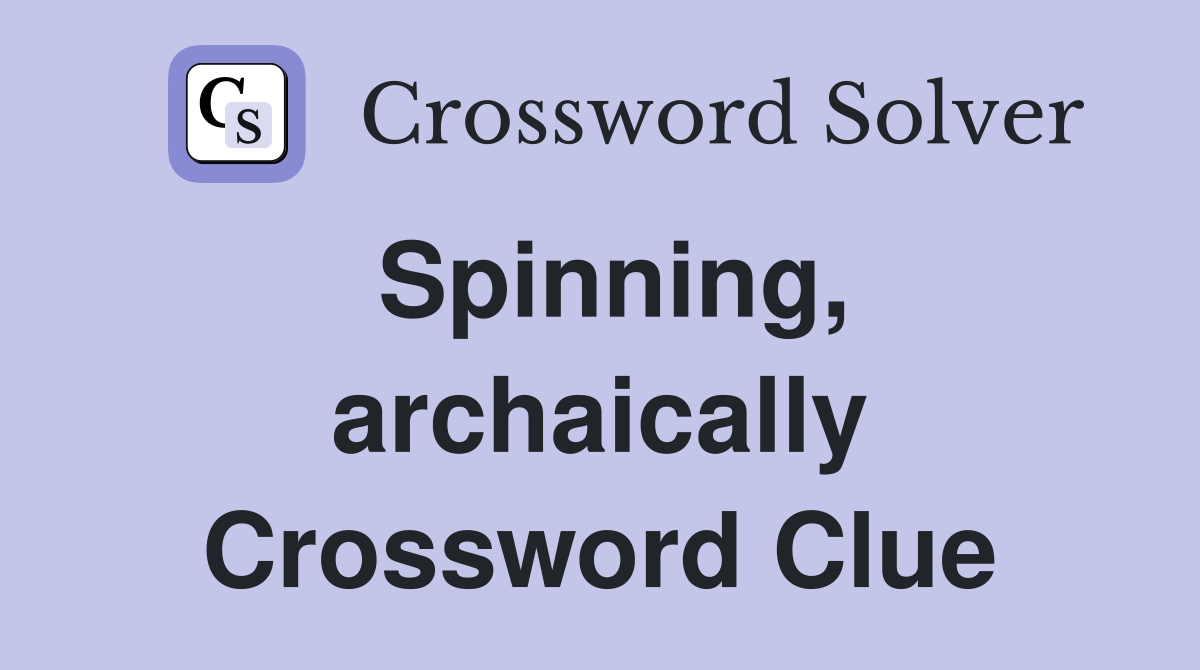 Spinning, archaically Crossword Clue