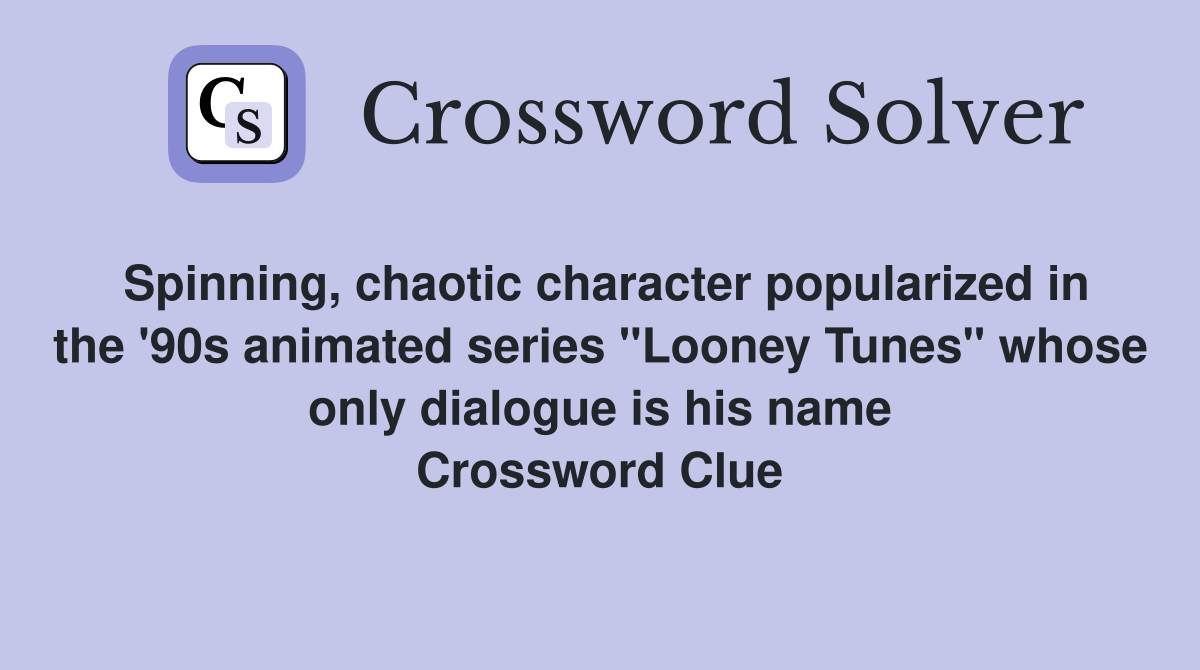 Spinning, chaotic character popularized in the '90s animated series "Looney Tunes" whose only dialogue is his name Crossword Clue