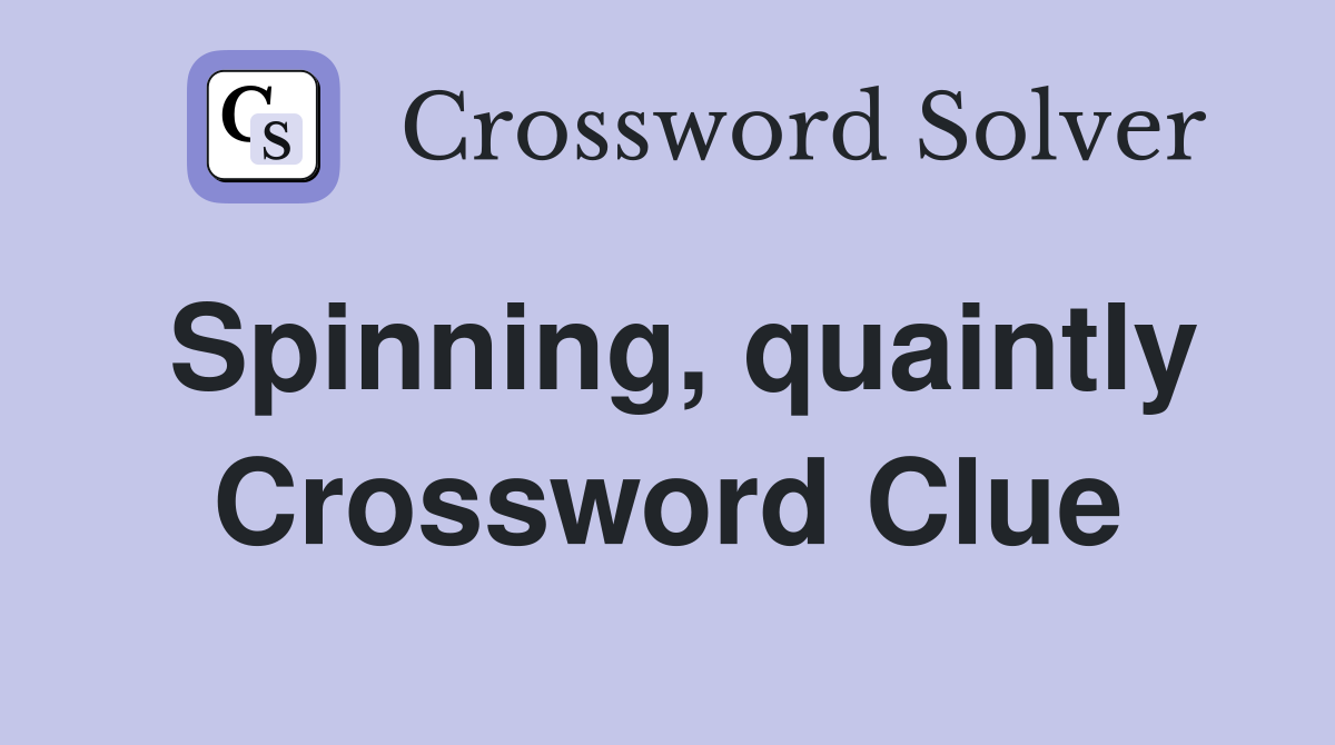 Spinning, quaintly Crossword Clue