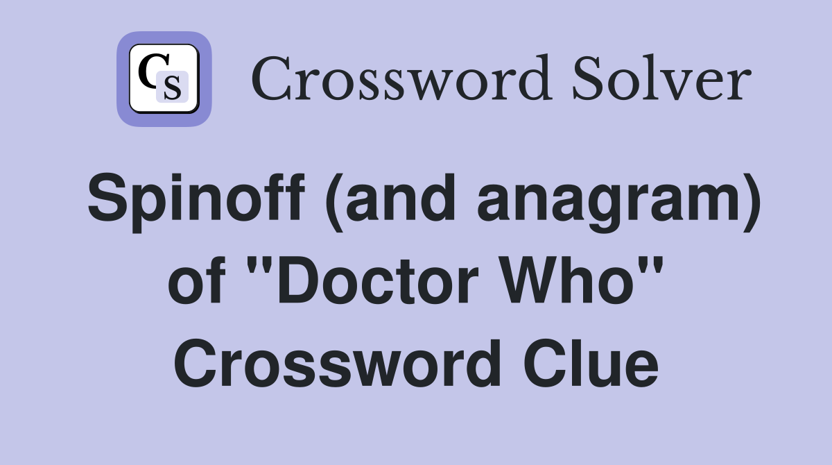 Spinoff (and anagram) of "Doctor Who" Crossword Clue