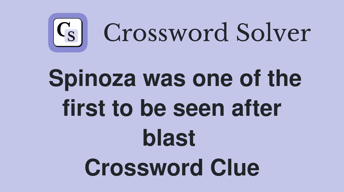 Spinoza was one of the first to be seen after blast  Crossword Clue