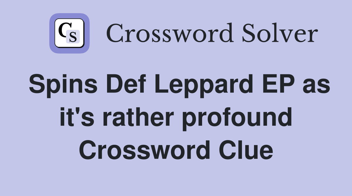 Spins Def Leppard EP as it's rather profound Crossword Clue