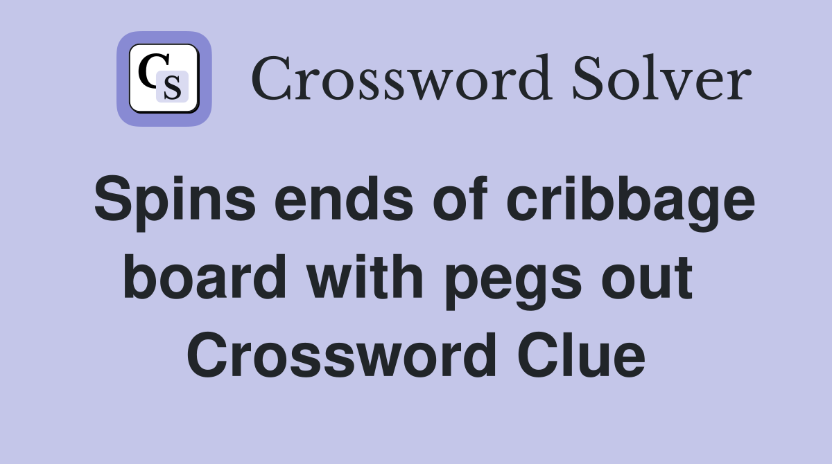 Spins ends of cribbage board with pegs out  Crossword Clue
