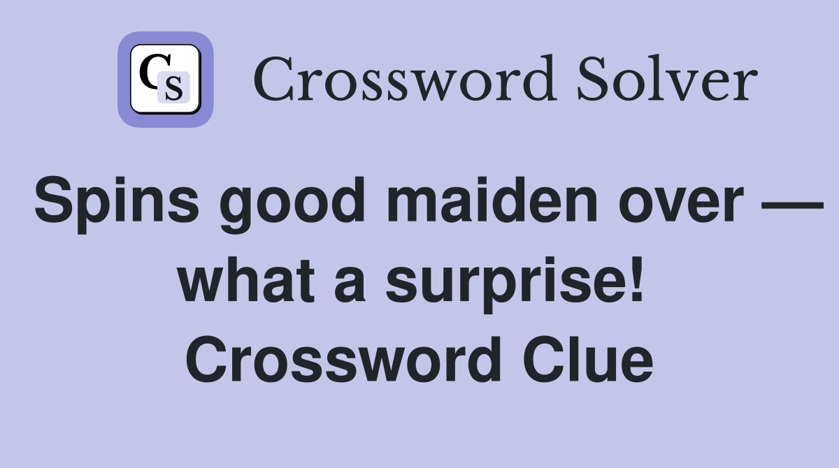 Spins good maiden over — what a surprise!  Crossword Clue