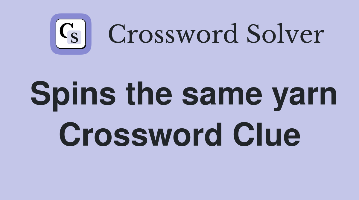 Spins the same yarn Crossword Clue