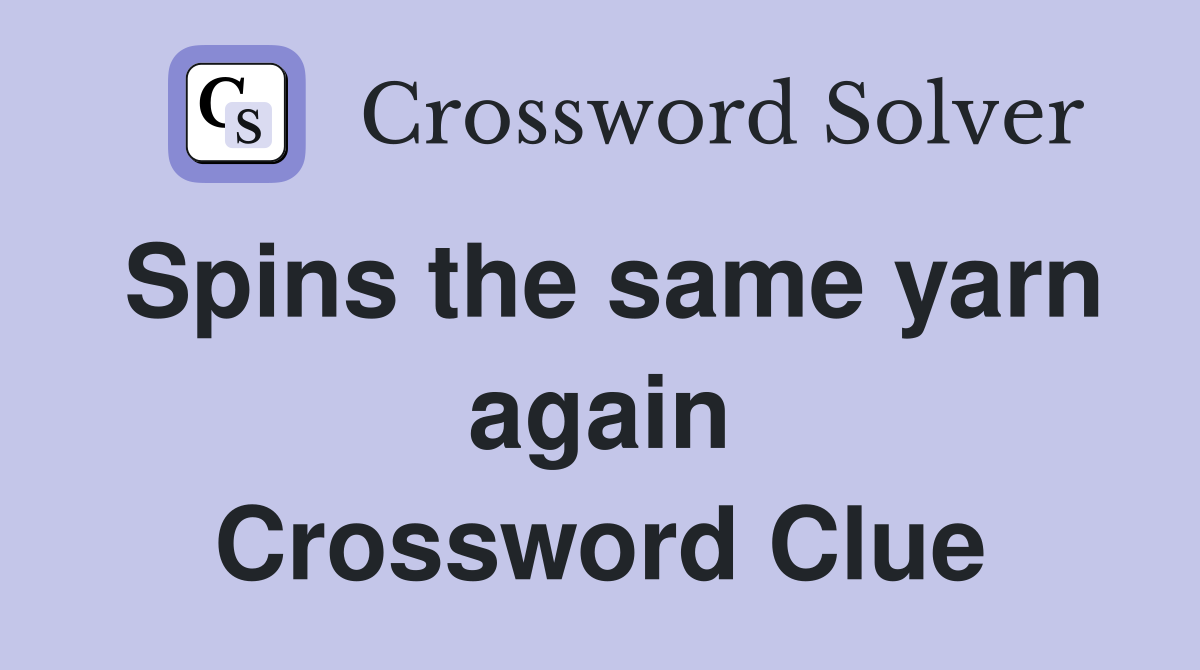 Spins the same yarn again Crossword Clue