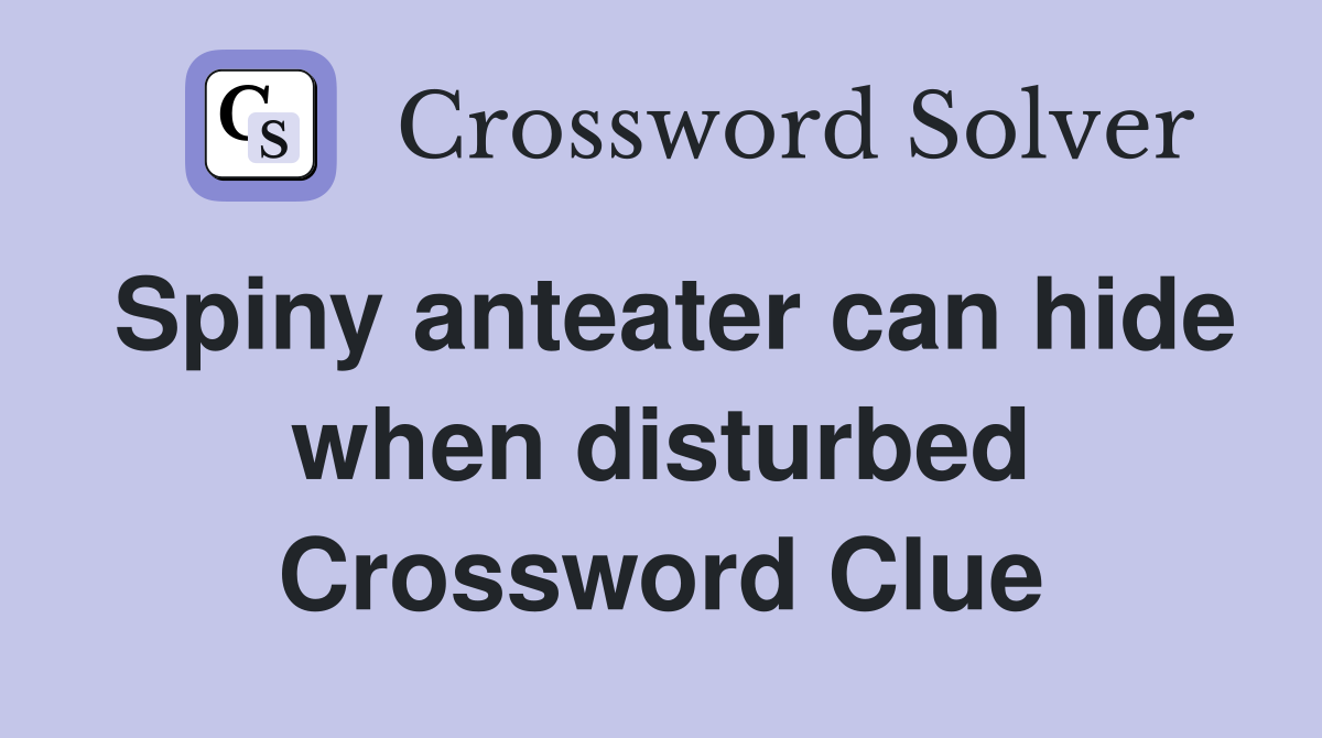 Spiny anteater can hide when disturbed Crossword Clue