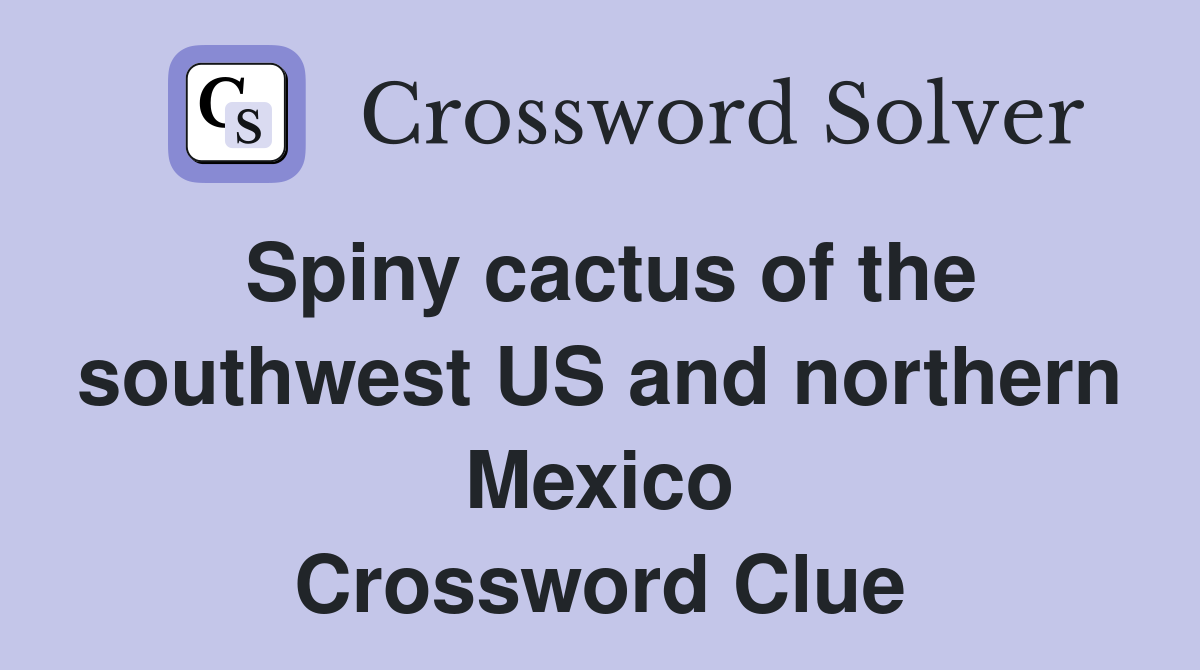 Spiny cactus of the southwest US and northern Mexico Crossword Clue