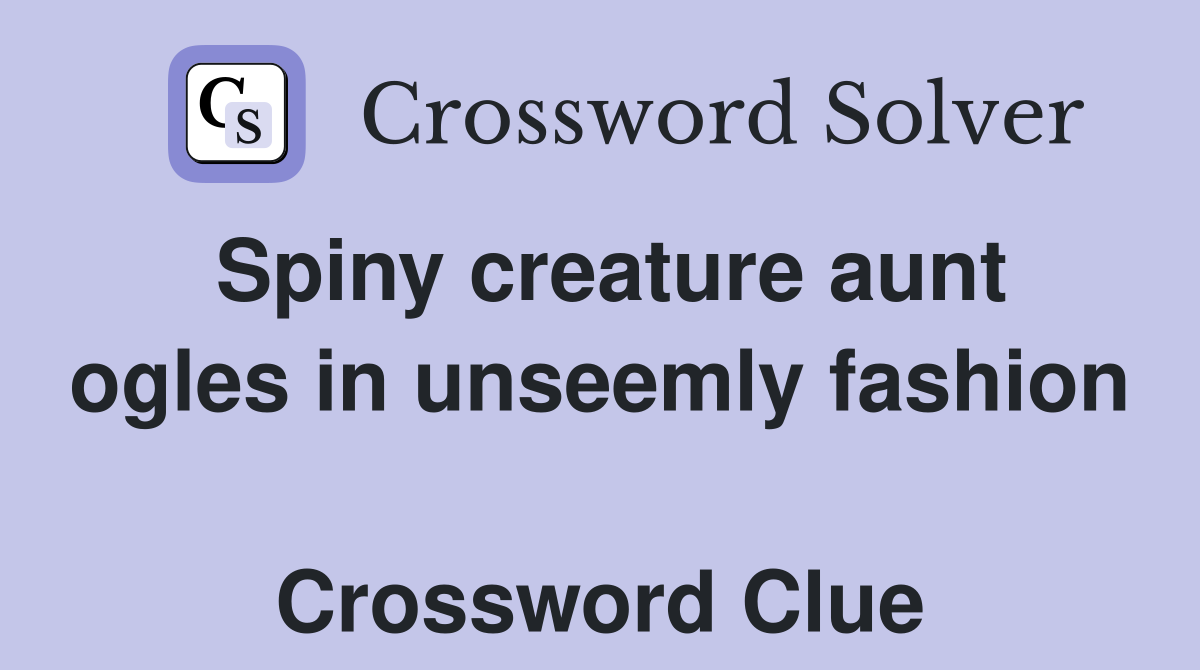 Spiny creature aunt ogles in unseemly fashion  Crossword Clue