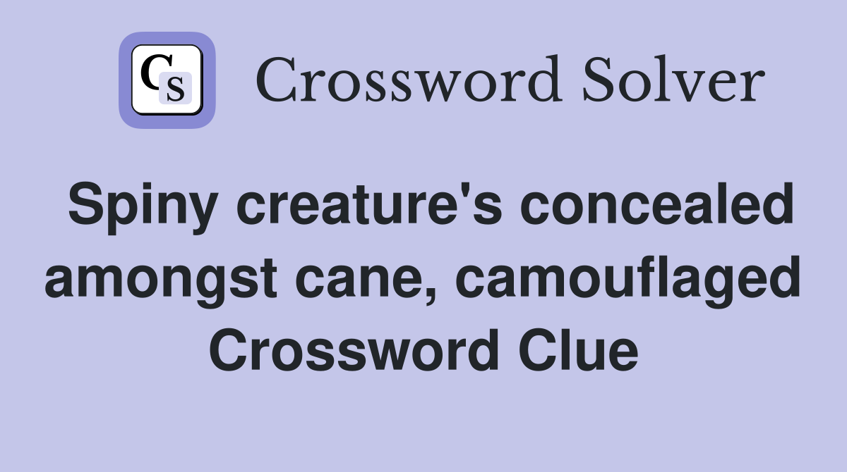 Spiny creature's concealed amongst cane, camouflaged Crossword Clue