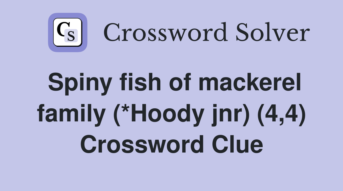 Spiny fish of mackerel family (*Hoody jnr) (4,4) Crossword Clue