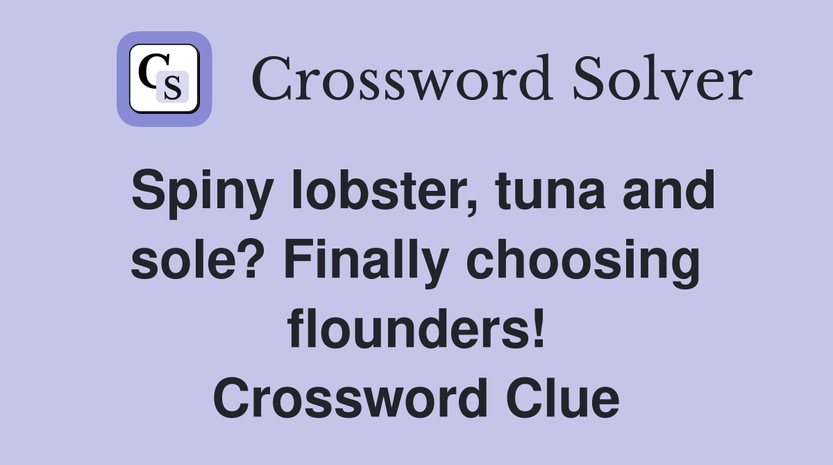 Spiny lobster, tuna and sole? Finally choosing flounders! Crossword Clue
