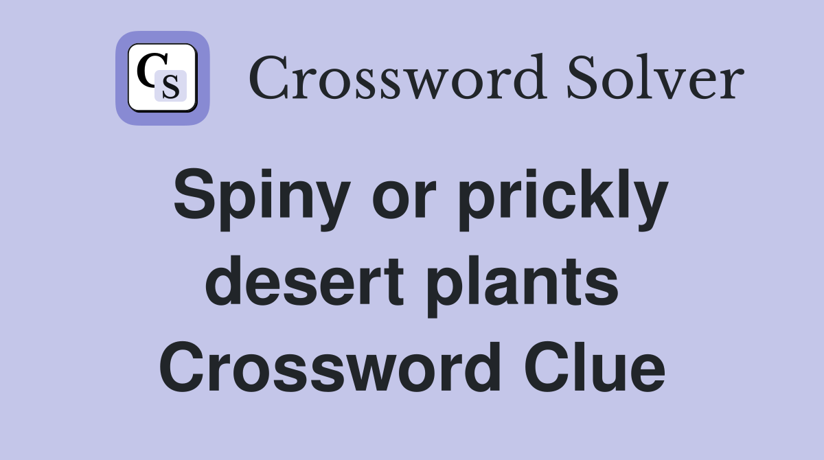 Spiny or prickly desert plants Crossword Clue