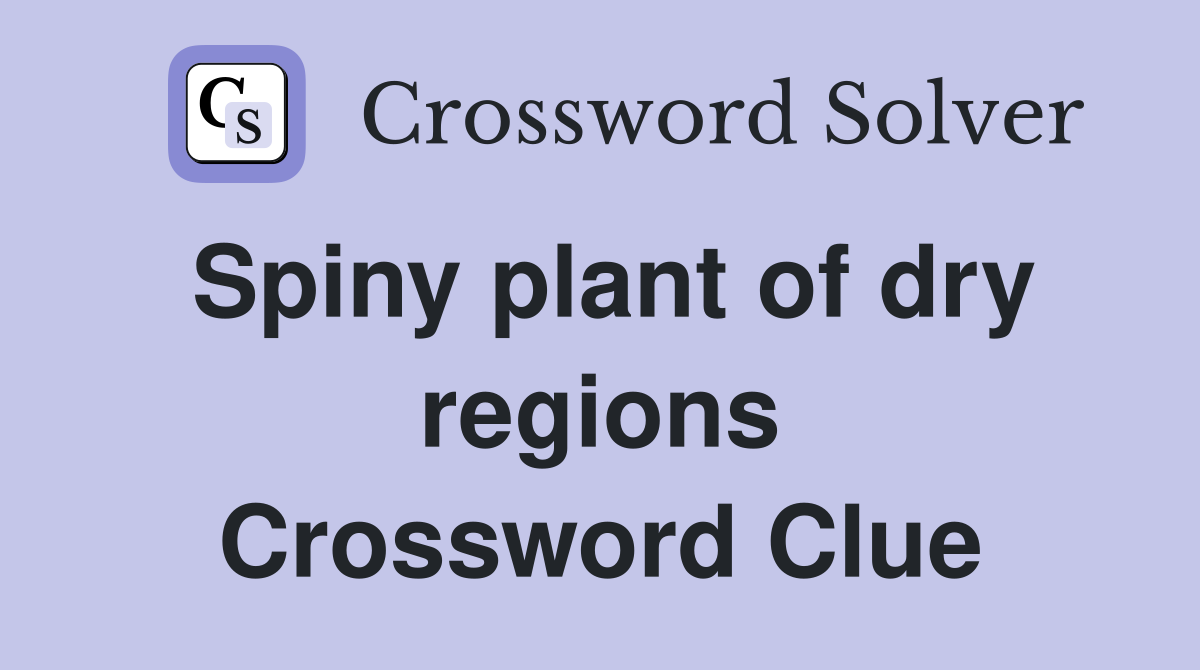 Spiny plant of dry regions Crossword Clue