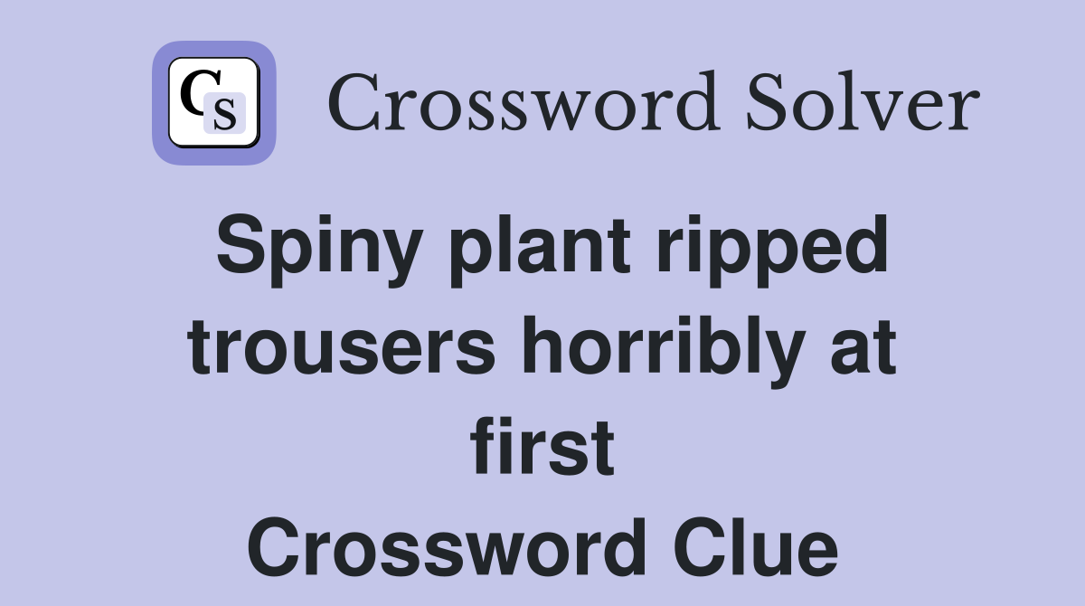 Spiny plant ripped trousers horribly at first Crossword Clue