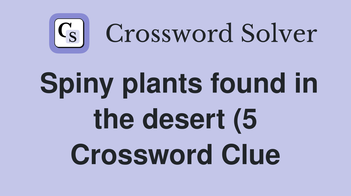 Spiny plants found in the desert (5) Crossword Clue Answers Spiny plants found in the desert (5) Crossword Clue Answers