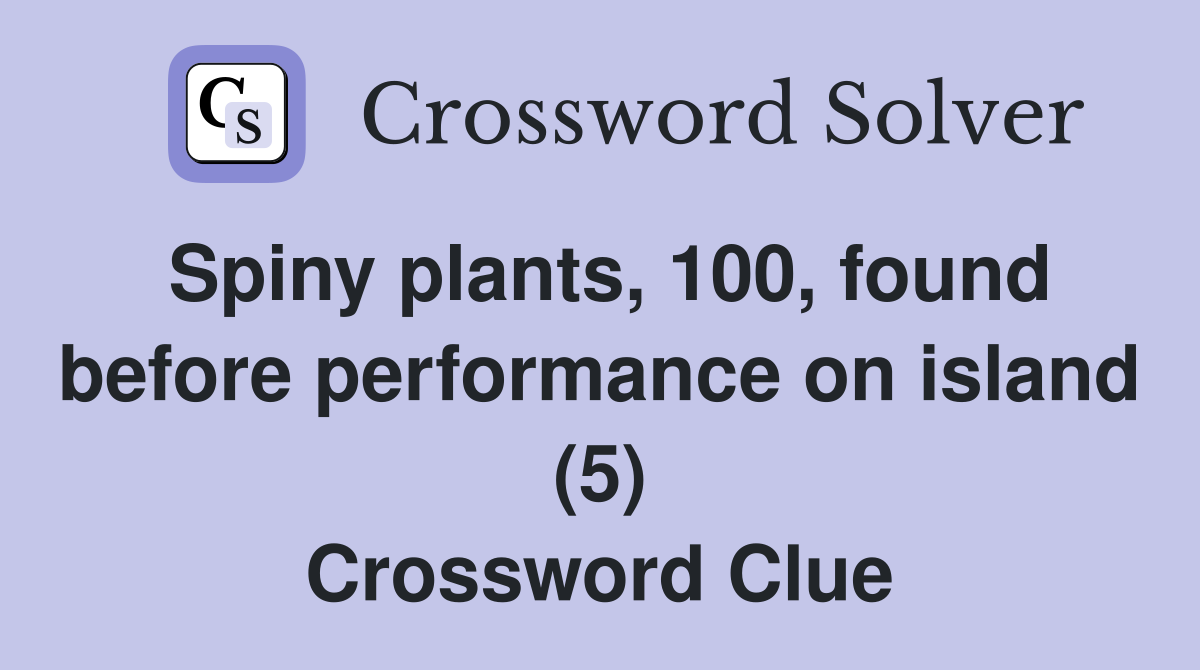 Spiny plants, 100, found before performance on island (5) Crossword Clue