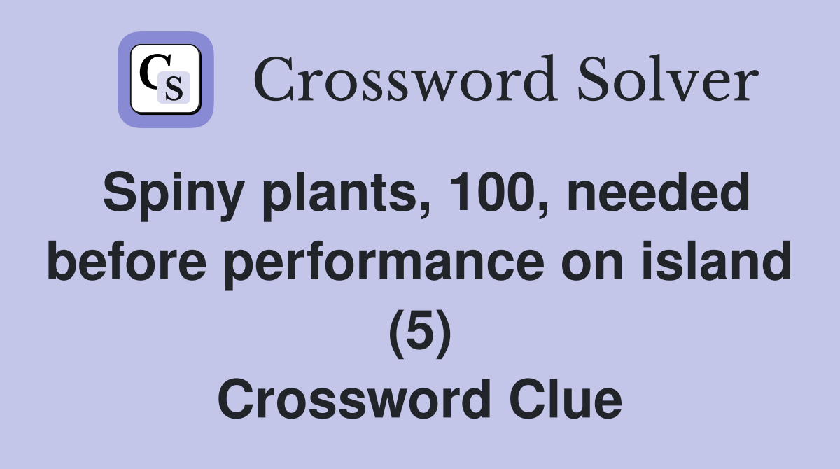 Spiny plants, 100, needed before performance on island (5) Crossword Clue