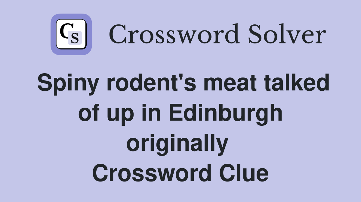 Spiny rodent's meat talked of up in Edinburgh originally  Crossword Clue