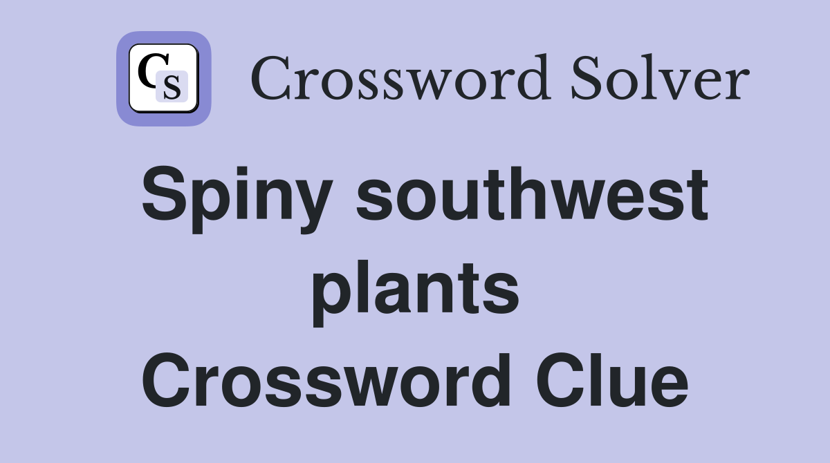 Spiny southwest plants Crossword Clue