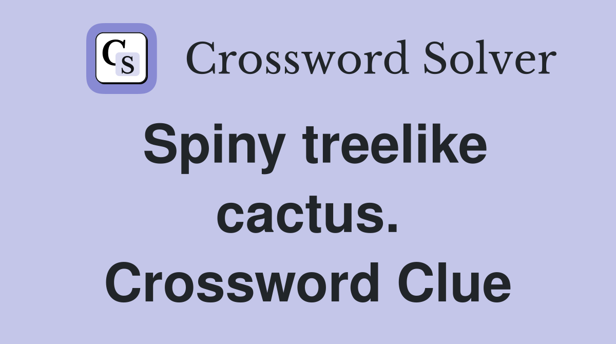 Spiny treelike cactus. Crossword Clue