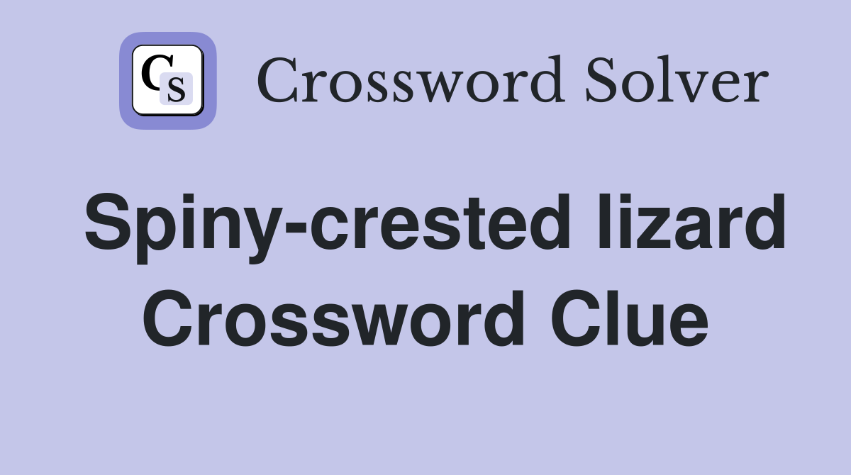 Spiny-crested lizard Crossword Clue