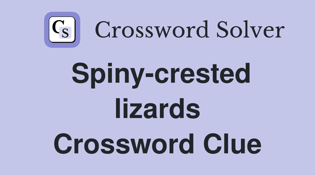 Spiny-crested lizards Crossword Clue