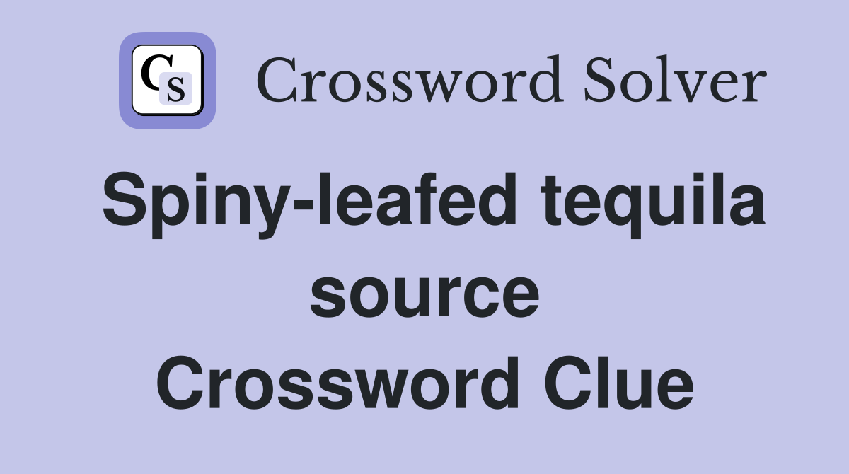 Spiny-leafed tequila source Crossword Clue